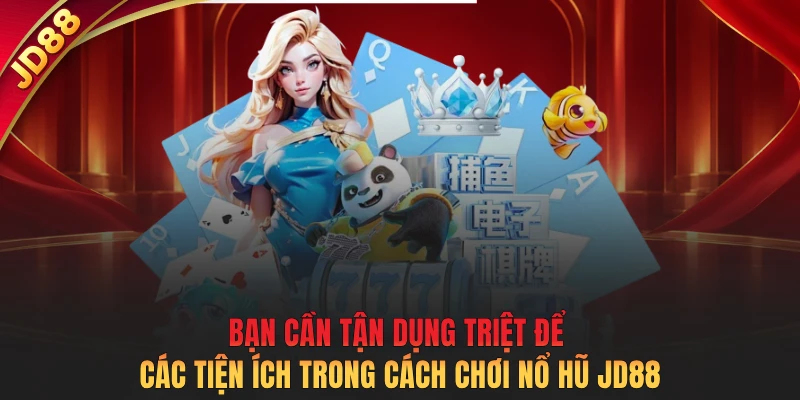 Bạn cần tận dụng triệt để các tiện ích trong cách chơi nổ hũ JD88