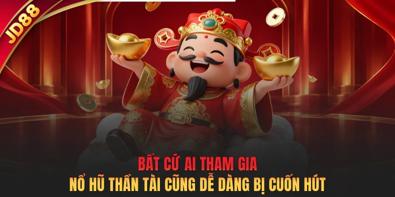 Bất cứ ai tham gia nổ hũ thần tài cũng dễ dàng bị cuốn hút