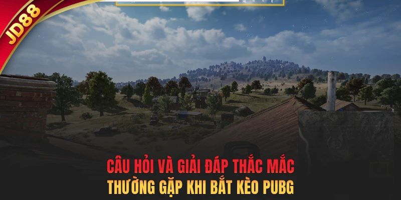 Câu hỏi và giải đáp thắc mắc thường gặp khi bắt kèo PUBG