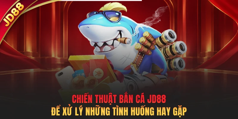 Chiến thuật bắn cá JD88 để xử lý những tình huống hay gặp
