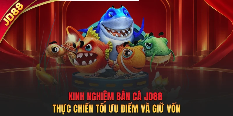 Kinh nghiệm bắn cá JD88 thực chiến tối ưu điểm và giữ vốn