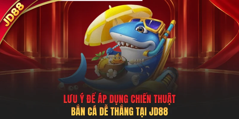 Lưu ý để áp dụng chiến thuật bắn cá dễ thắng tại JD88