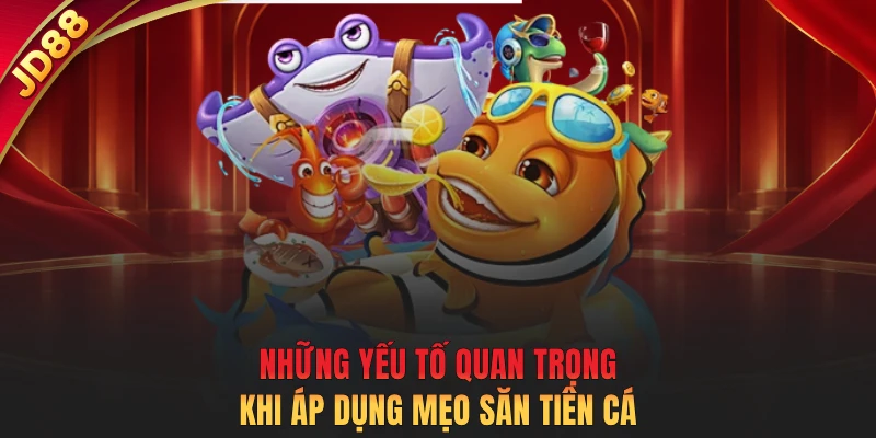 Những yếu tố quan trọng khi áp dụng mẹo săn tiên cá