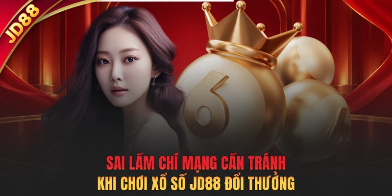 Sai lầm chí mạng cần tránh khi chơi xổ số JD88 đổi thưởng