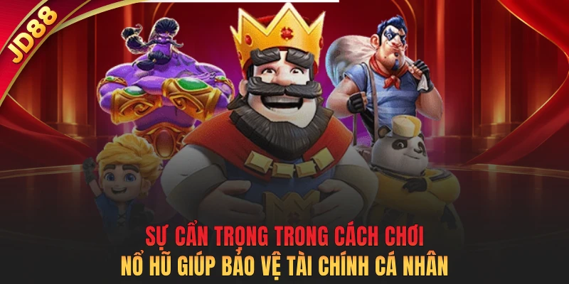 Sự cẩn trọng trong cách chơi nổ hũ giúp bảo vệ tài chính cá nhân 
