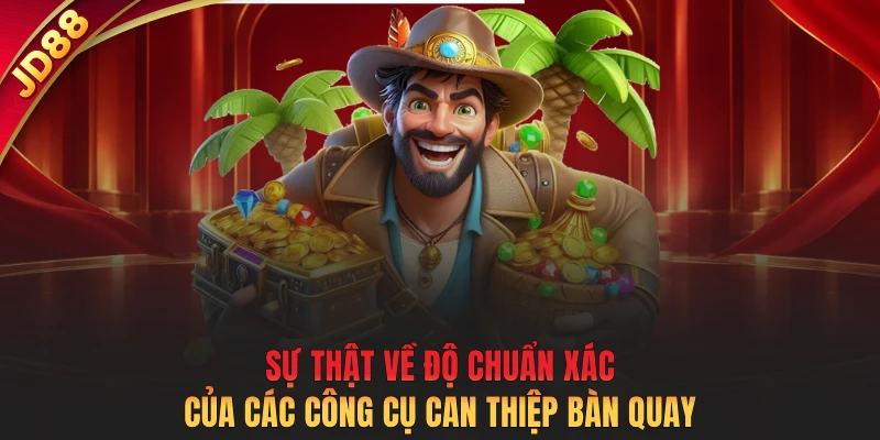 Sự thật về độ chuẩn xác của các công cụ can thiệp bàn quay