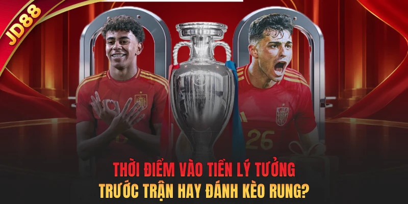 Thời điểm vào tiền lý tưởng: Trước trận hay đánh kèo rung?