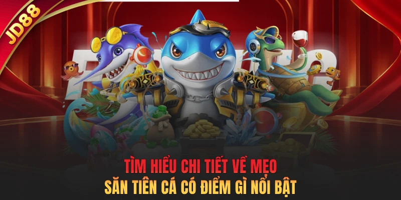 Tìm hiểu chi tiết về mẹo săn tiên cá có điểm gì nổi bật