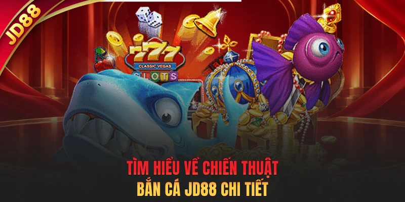 Tìm hiểu về chiến thuật bắn cá JD88 chi tiết
