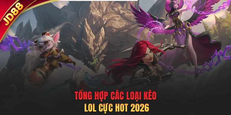 Tổng hợp các loại kèo LOL cực hot 2026