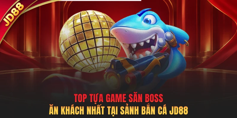 Top tựa game săn boss ăn khách nhất tại sảnh bắn cá JD88
